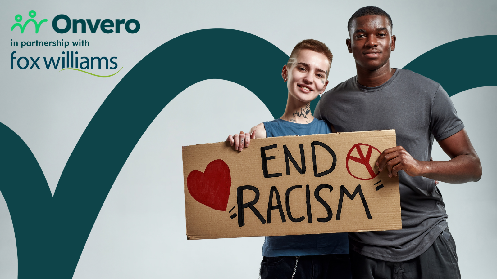 Two people holding a sign that says "END RACISM" with a red heart and peace symbol. Transcribed Text: Onvero in partnership with Fox Williams.